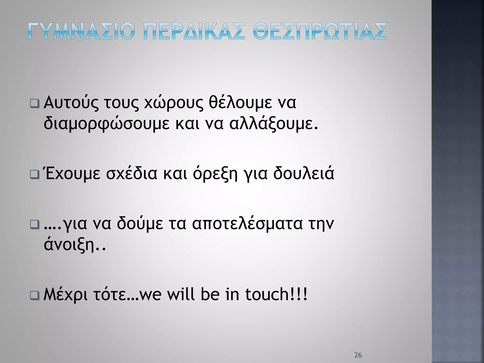  Αυτούς τους χώρους θέλουμε να
διαμορφώσουμε και να αλλάξουμε.
 Έχουμε σχέδια και όρεξη για δουλειά
 ….για να δούμε τα αποτελέσματα την
άνοιξη..
 Μέχρι τότε…we will be in touch!!!
26
 
