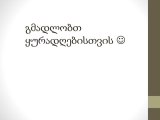 გმადლობთ 
ყურადღებისთვის  
