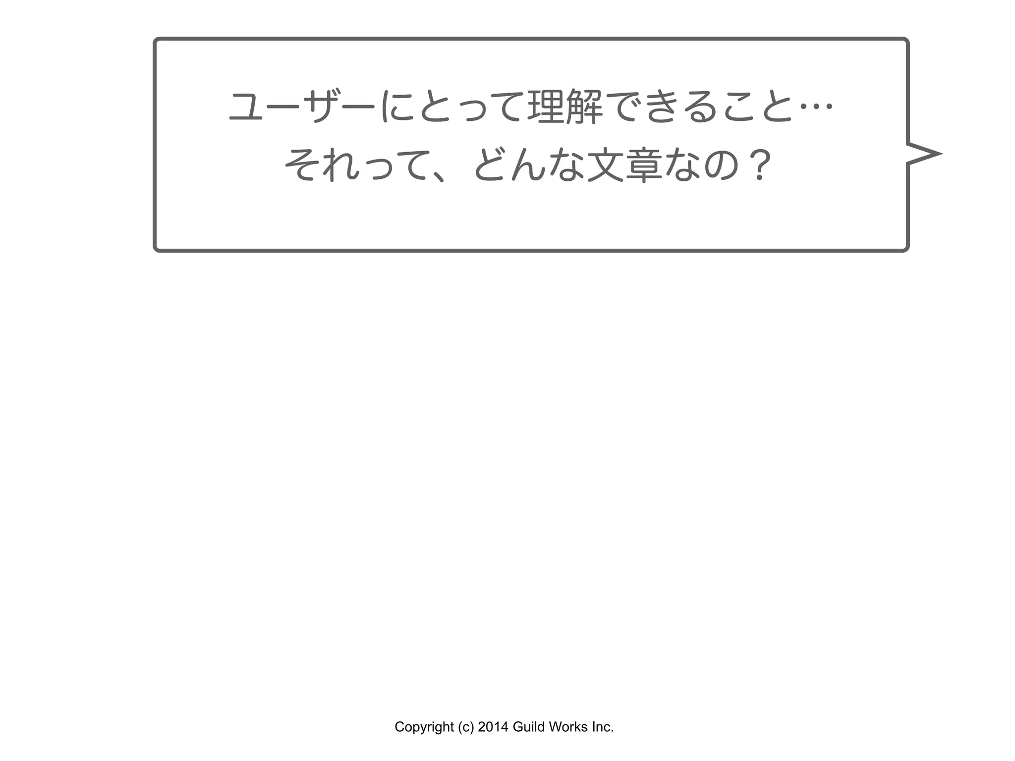 Copyright (c) 2014 Guild Works Inc.
ユーザーにとって理解できること…
それって、どんな文章なの？
 