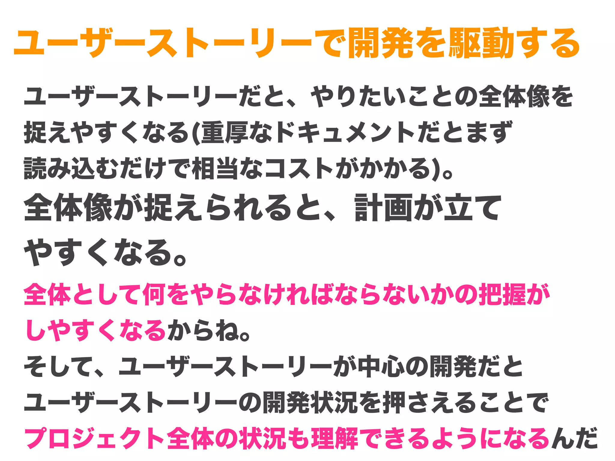 Copyright (c) 2014 Guild Works Inc.
ユーザーストーリーで開発を駆動する
ユーザーストーリーだと、やりたいことの全体像を
捉えやすくなる(重厚なドキュメントだとまず
読み込むだけで相当なコストがかかる)。
全体像が捉えられると、計画が立て
やすくなる。
全体として何をやらなければならないかの把握が
しやすくなるからね。
そして、ユーザーストーリーが中心の開発だと
ユーザーストーリーの開発状況を押さえることで
プロジェクト全体の状況も理解できるようになるんだ
 