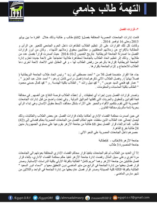 ٣- قرارات الفصل 
٠ٛ ١ٌٛ لب ذِ اداساد ا جٌب ؼِبد ا قٌّش ٠خ ا خٌّز فٍخ ثفق )ً 692 ( هب تٌ ٚ هب جٌخ ٚر هٌ خلاي ا فٌزشح بِ ث ١ 
. 2013 ٚدزٝ 16 ٛٔف جّش 2014 
ٚوب ذٔ و ر هٍ ا مٌشاساد ػ ٍٝ اصش ر ظٕ ١ ا طٌلاة زٌظب ش٘اد داخ ا ذٌش ا جٌب ؼِٝ زٌٍؼج ١ش ػ ا شٌأٜ ٚ 
ا طٌّب جٌخ ثبلإفشاط ػ ص لِائٙ ا ؼٌّزم ١١ٍ ٚ طِب جٌج ١ ثذمٛق ص لِائٙ ا ؾٌٙذاء . ٚوب أثشص لشاساد 
2014 د ١ش أفذسد لشاس ا ثفق ػذد -10- ا فٌق بِ افذسرخ ا جٌب ؼِخ ا جٌش ٠طب ١ٔخ ثزبس ٠خ ا خٌ ١ّظ 2 
هلاثٙب , ٚر هٌ اصش ر ظٕ ١ ارذبد ا طٌلاة ثب جٌب ؼِخ ـٌ ظّب ش٘ح هلاث ١خ ادزجبج ب ػ ٍٝ لائذخ جذ ٠ذح رؼزض اداسح 
ا جٌب ؼِخ ا جٌش ٠طب ١ٔخ الشاس ب٘ ثب شٌغ سفل ا طٌلاة ٌٙب ، ٚ فٟ ا مٌّبث رج ٕٝ الارذبد لائذخ آخشٜ دػب 
ا طٌلاة لٌادزجبط ٚ ا ضٌا ا جٌب ؼِخ ثبلشاس ب٘ . 
جبء ز٘ا ا مٌشاس زِن بّٕ فق ولا " أد ذّ قِطفٝ أثٛ ص ٠ذ " سئ ١ظ ارذبد هلاة ا جٌب ؼِخ ا جٌش ٠طب ١ٔخ ) 
فقلا ٙٔبئ ١ ب ( , ٚفق ا طٌلاة ا ٢رٟ روش ذٌّح ) فق دساعٟ وب ( ٚ : " أد ذّ ػبدي ػجذ ا ؼٌض ٠ض " , 
" ػ بّس محمد فزذٟ ا غٌ ١ذ ػٛ ٠ظ " , " محمد جٔ ١ ساؽذ " , ا طٌلاة ثى ١ٍخ ا ٌٙ ذٕعخ , ٚ " محمد و بّي دغ ٟٕ ذِ ّٛد 
" ا طٌب تٌ ثى ١ٍخ ا ذٌبعجبد ٚا ؼٌّ ٍٛ بِد . 
ٚرقذس لشاساد ا فٌق ثذٚ اجشاء أٞ رذم ١مبد , أٚ اػطبء ا طٌلاة فشفخ ا ذٌفبع ػ أ فٔغٙ , فٟ خِب فٌخ 
فجخ مٌٍٛا ١ٔ ٚ ذٌٍمٛق ٚا ذٌش ٠بد ا زٌٟ وف زٍٙب ا ٌّٛاص ١ك ا ذٌٚ ١ٌخ , ٚفٟ رؼ ذٕ ٚامخ لج اداساد ا جٌب ؼِبد 
ا قٌّش ٠خ ا زٌٟ رمٛ ثزى ١ّ الأفٛا ٚا ذٌجش ػ ٍٝ ا ٢ساء ثؾى خِب فٌ لأثغو دمٛق الإ غٔب ٚ ٟ٘ اثذاء ا شٌأٞ 
ثذش ٠خ رب خِ بِ ٠ز خِب فٌخ ا مٌب ٛٔ . 
فٝ د ١ أفذسد ذِى خّ ا مٌنبء الإداسٞ أدىب بِ ثب غٌبء لشاساد ا فٌق ػ ثؼل ا طٌلاة ٚا طٌب جٌبد ٚر هٌ 
) ١ٌق اج بّ ٌٟ ػذد ا طٌلاة ا زٌ ٠ عمطذ ػ ٕٙ أدىب ا فٌق ا جٌب ؼِبد ا قٌّش ٠خ ثذى لنبئٟ ا ٌٝ ) 42 
هب تٌ و بّ ر ا غٌبء لشاس ا فٌق ثذك 68 هب جٌخ جب ؼِخ الاص ش٘ ثفشٚػٙب ػ ٍٟ غِزٛٞ ا جٌ ّٙٛس ٠خ, ِٕٙ 24 هب جٌخ ثفشع ا مٌب ش٘ح. 
دقش داخ ا جٌب ؼِبد ا قٌّش ٠خ ػ ٍٟ ا ذٌٕٛ ا ٢رٟ : 
جب ؼِخ الأص ش٘: 39 هب تٌ - 68 هب جٌخ 
جب ؼِخ ا قٌّٕٛسح: 3 هلاة 
الا أ ا ؼٌذ ٠ذ ا طٌلاة رم ا جٌب ؼِبد ثز فٕ ١ز لشاس ذِبو ا مٌنبء الإداسٞ ا خٌّز فٍخ ثؼٛدرٙ ا ٌٟ ا جٌب ؼِبد 
شِح أخشٞ ٚػ ٍٟ عج ١ ا ضٌّبي سفنذ اداسح جب ؼِخ الأص ش٘ ر فٕ ١ز دى ذِى خّ ا مٌنبء الاداسٞ، ثب غٌبء لشاس 
فق هب جٌز ١ جب ؼِخ الاص ش٘ ٚ بّ٘ " شِ ٠ وب "ًِ ا طٌب جٌخ ثب فٌشلخ الاٚ ٌٟ ثى ١ٍخ ا ذٌساعبد الإ غٔب ١ٔخ, ٚفذس 
لشاس فق ثذمٙب اداسح ا جٌب ؼِخ فٟ ا شٌاثغ بِ ٠ٛ ا بٌّمٟ دٚ ا زٌذم ١ك ؼِٙب ٚ "أع بّء ا ٛٔس ا غٌؼ ١ذ " 
ا طٌب جٌخ ثب فٌشلخ ا ضٌب ضٌخ و ١ٍخ اقٌ ١ذ خٌ ٚفذس لشاس فق ػب ثذمٙب اداسح ا جٌب ؼِخ فٟ ا ٌٛادذ ٚا ضٌلاص ١ 
ؽٙش بِسط ا بٌّمٟ . 
 