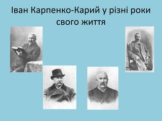 Іван Карпенко-Карий у різні роки 
свого життя 
 