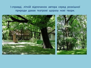 І справді, літній відпочинок автора серед розкішної 
природи давав театрові щоразу нові твори. 
 