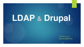 LDAP & Drupal 
ТЮǾИНА Агǿг 
tyurina.a@i20.biz 
 