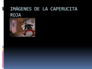 IMÁGENES DE LA CAPERUCITA 
ROJA 
 
 