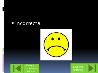  Incorrecta 
Volver a la 
pregunta 
anterior 
Siguiente 
pregunta 
 