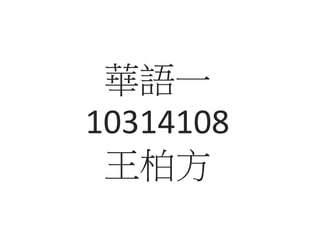 華語一 
10314108 
王柏方 
 