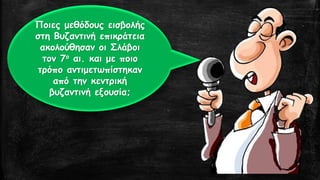 Ποιες μεθόδους εισβολής στη Βυζαντινή επικράτεια ακολούθησαν οι Σλάβοι τον 7οαι. και με ποιο τρόπο αντιμετωπίστηκαν από την κεντρική βυζαντινή εξουσία;  