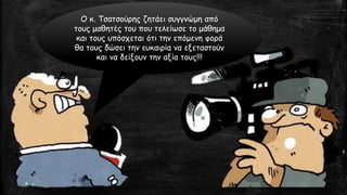 Ο κ. Τσατσούρηςζητάει συγγνώμη από τους μαθητές του που τελείωσε το μάθημα και τους υπόσχεται ότι την επόμενη φορά θα τους δώσει την ευκαιρία να εξεταστούν και να δείξουν την αξία τους!!! 