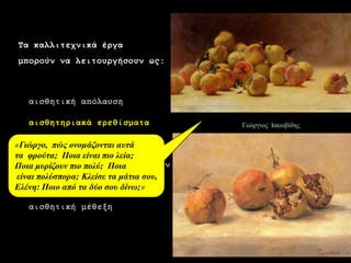 4 
Γεώργιος Ιακωβίδες 
Τα θαιιηηερληθά έξγα 
κπνξνύλ λα ιεηηνπξγήζνπλ σο: 
αηζζεηηθή απόιαπζε 
αηζζεηεξηαθά εξεζίζκαηα 
ελλνηνινγηθά εξεζίζκαηα 
πεγή γλώζεο θαη πιεξνθνξηώλ 
δεκηνπξγηθά εξεζίζκαηα 
αηζζεηηθή κέζεμε 
«Γηώξγν, πώο νλνκάδνληαη απηά ηα θξνύηα; Πνηα είλαη πην ιεία; 
Πνηακπξίδνπλ πην πνιύ; Πνηαείλαη πνιύζπνξα; Κιείζε ηα κάηηα ζνπ, Ειέλε: Πνην από ηα δύν ζνπ δίλσ;»  