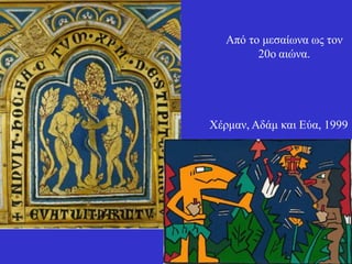 Από ηο κεζαίωλα ως ηολ 20ο αηώλα. 
Χέρκαλ, Αδάκ θαη Εύα, 1999  