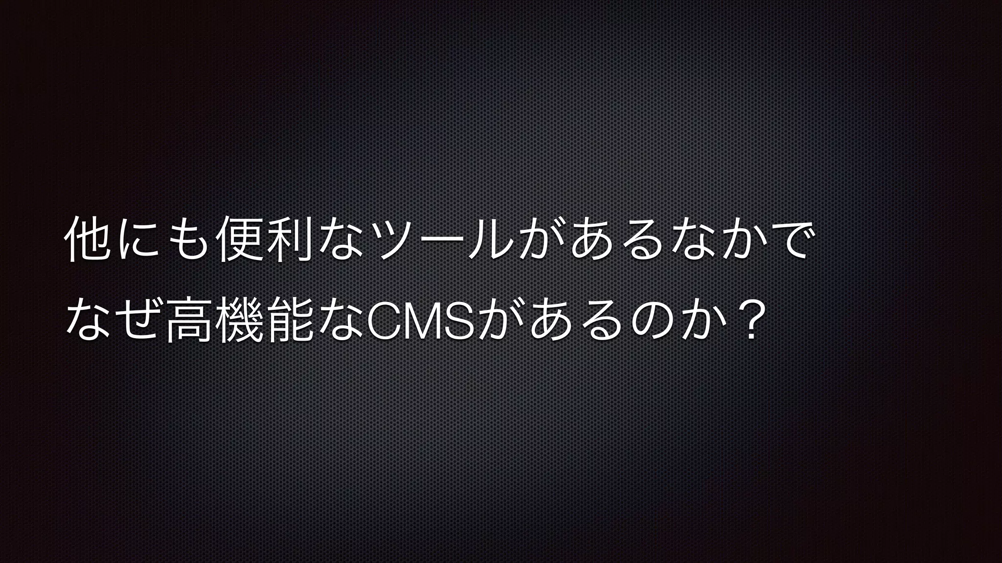 他にも便利なツールがあるなかで 
なぜ高機能なCMSがあるのか？ 
 