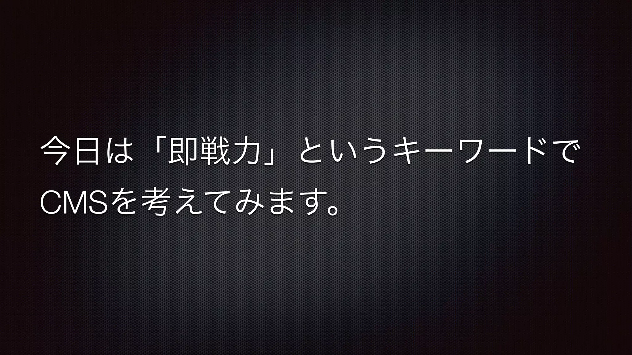 今日は「即戦力」というキーワードで 
CMSを考えてみます。 
 