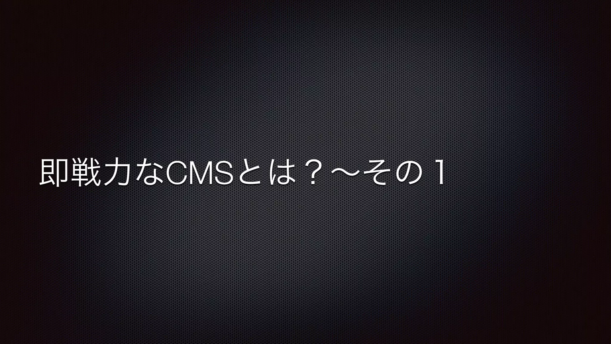 即戦力なCMSとは？～その１ 
 