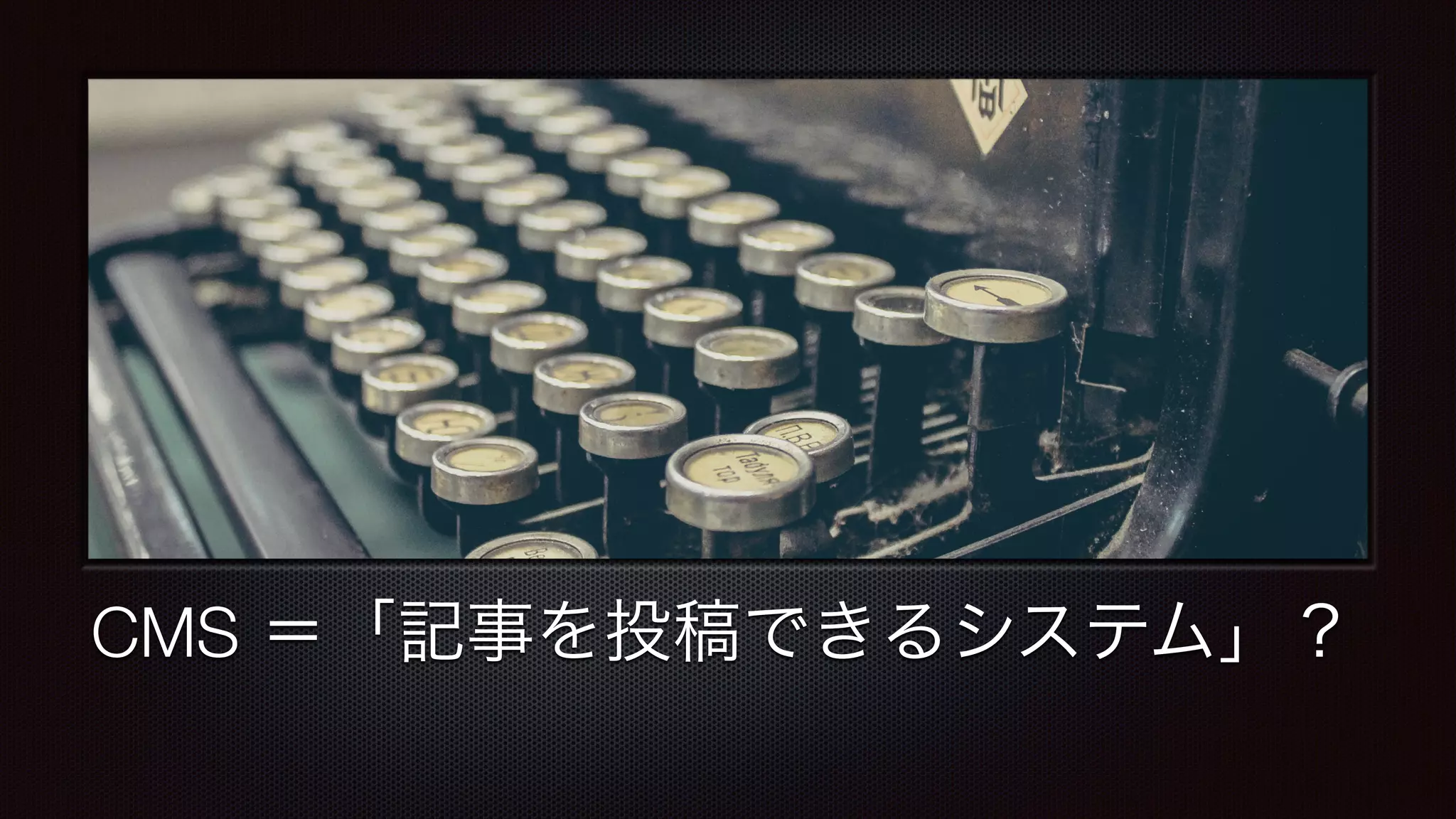CMS ＝「記事を投稿できるシステム」？ 
 