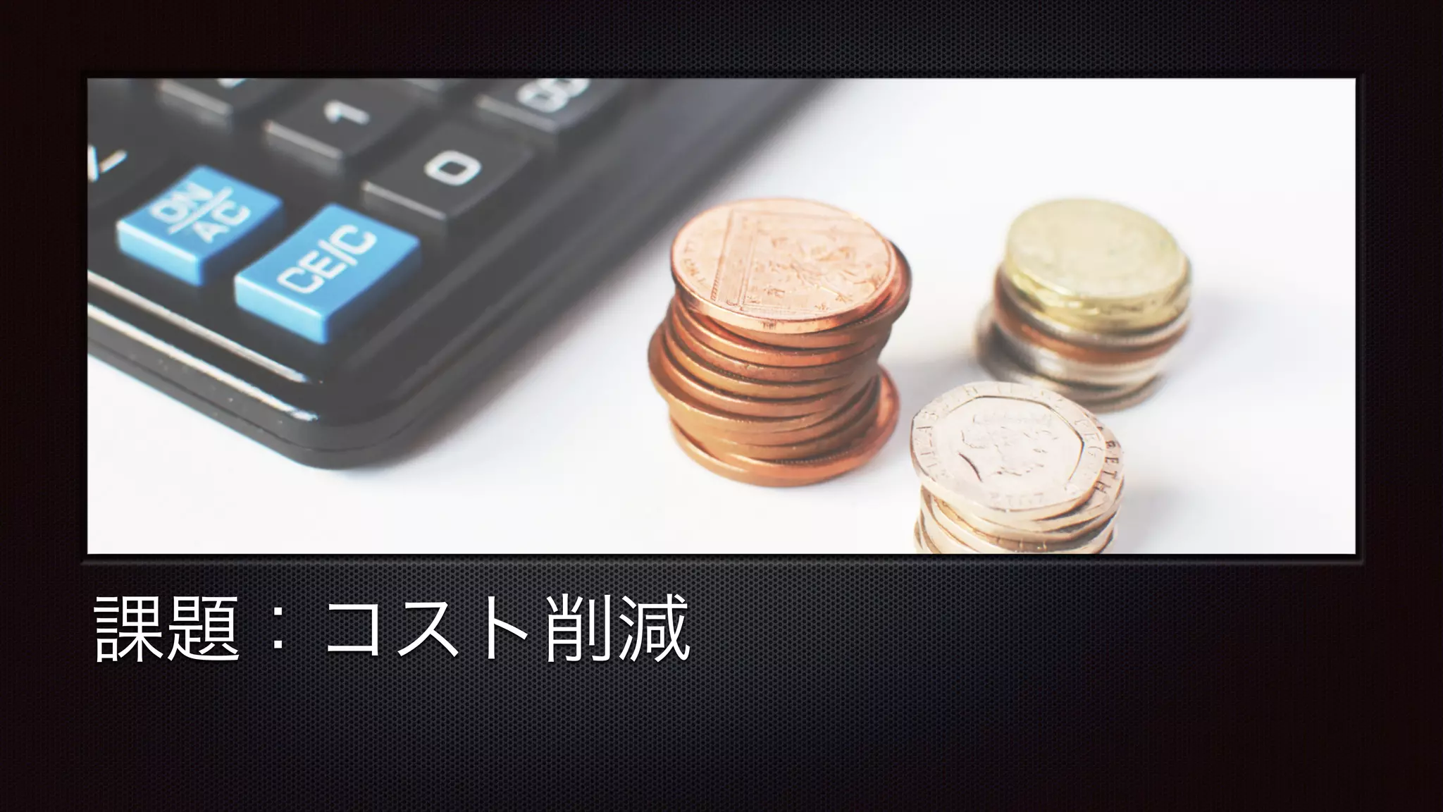 課題：コスト削減 
 