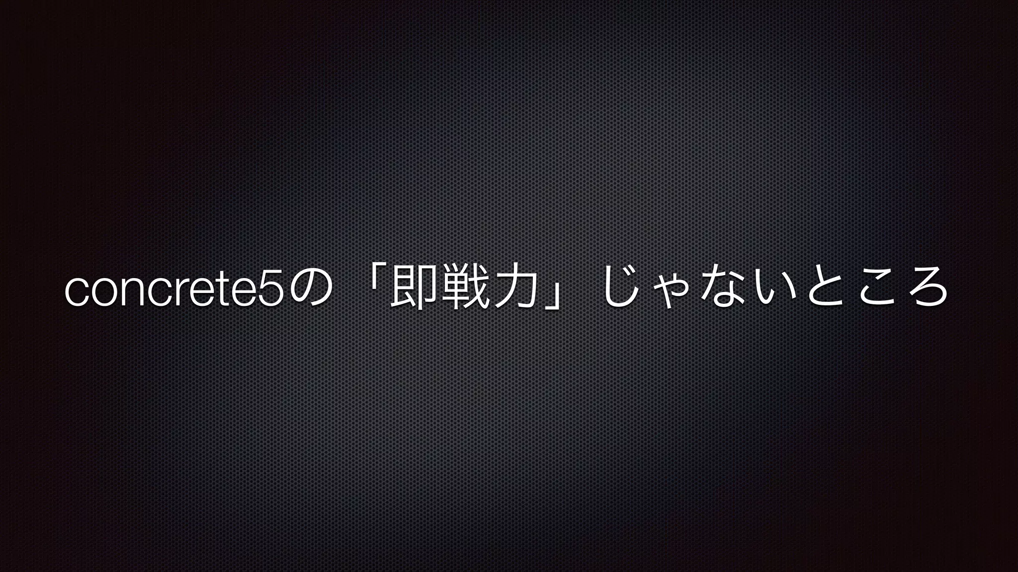 concrete5の「即戦力」じゃないところ 
 
