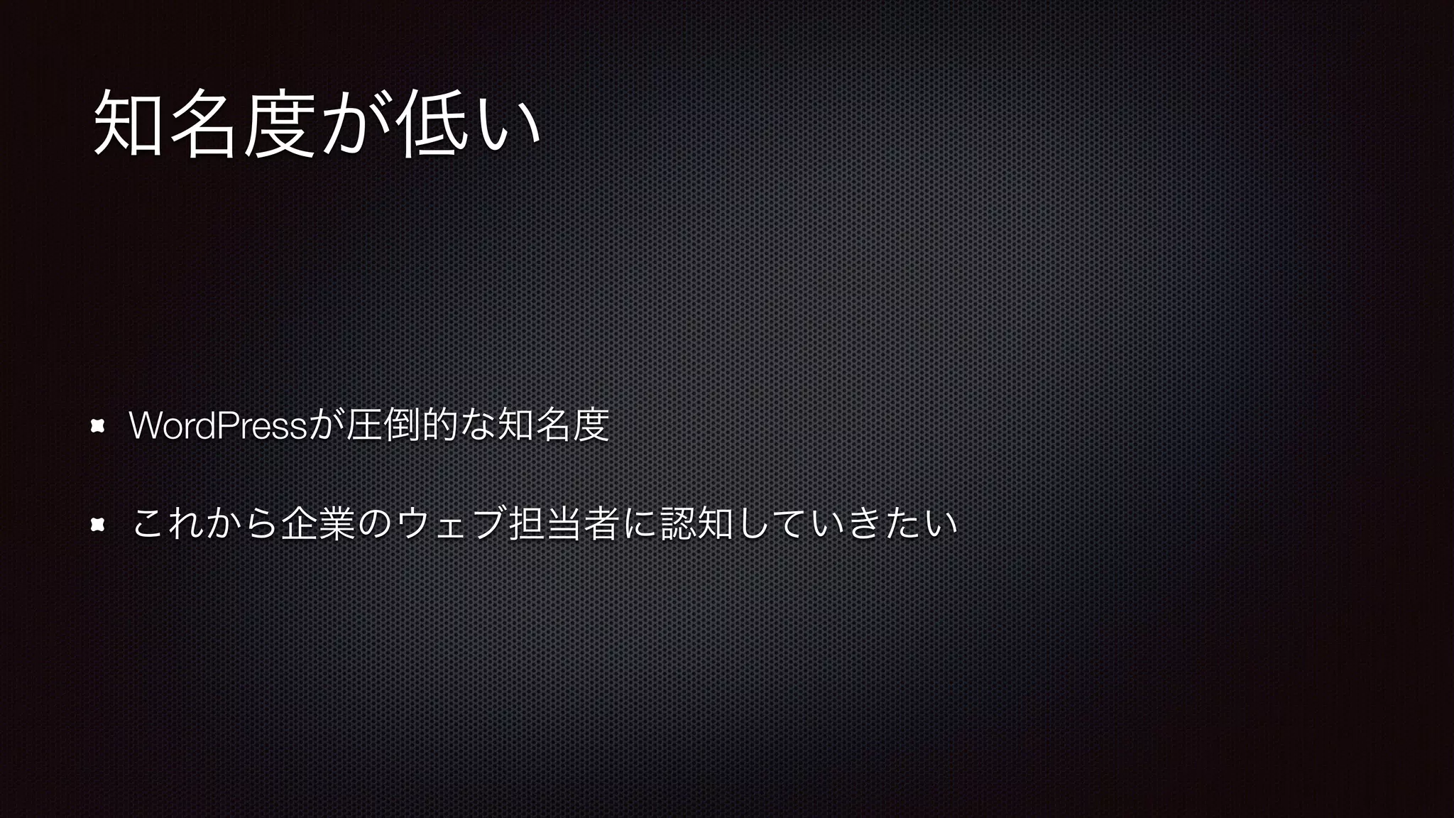 知名度が低い 
WordPressが圧倒的な知名度 
これから企業のウェブ担当者に認知していきたい 
 
