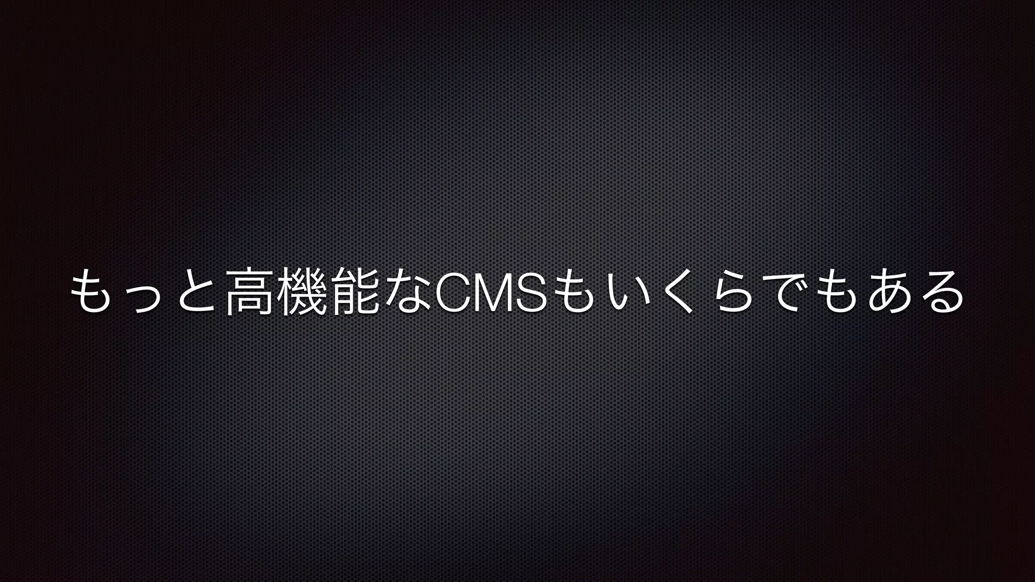 もっと高機能なCMSもいくらでもある 
 