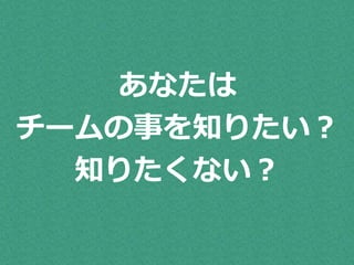 あなたは 
チームの事を知りたい？ 
知りたくない？ 
 