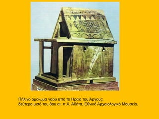 Πήλινο ομοίωμα ναού από το Ηραίο του Άργους,
δεύτερο μισό του 8ου αι. π.Χ. Αθήνα, Εθνικό Αρχαιολογικό Μουσείο.
 