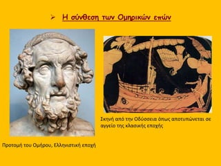  Η σύνθεση των Ομηρικών επών
Προτομή του Ομήρου, Ελληνιστική εποχή
Σκηνή από την Οδύσσεια όπως αποτυπώνεται σε
αγγείο της κλασικής εποχής
 