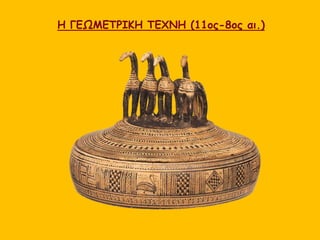Η ΓΕΩΜΕΤΡΙΚΗ ΤΕΧΝΗ (11ος-8ος αι.)
 