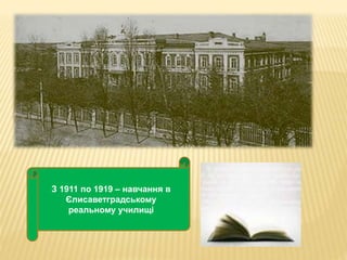 З 1911 по 1919 – навчання в 
Єлисаветградському 
реальному училищі 
 