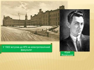 У 1922 вступив до КПІ на електротехнічний 
факультет 
Юрій 
Яновський 
 