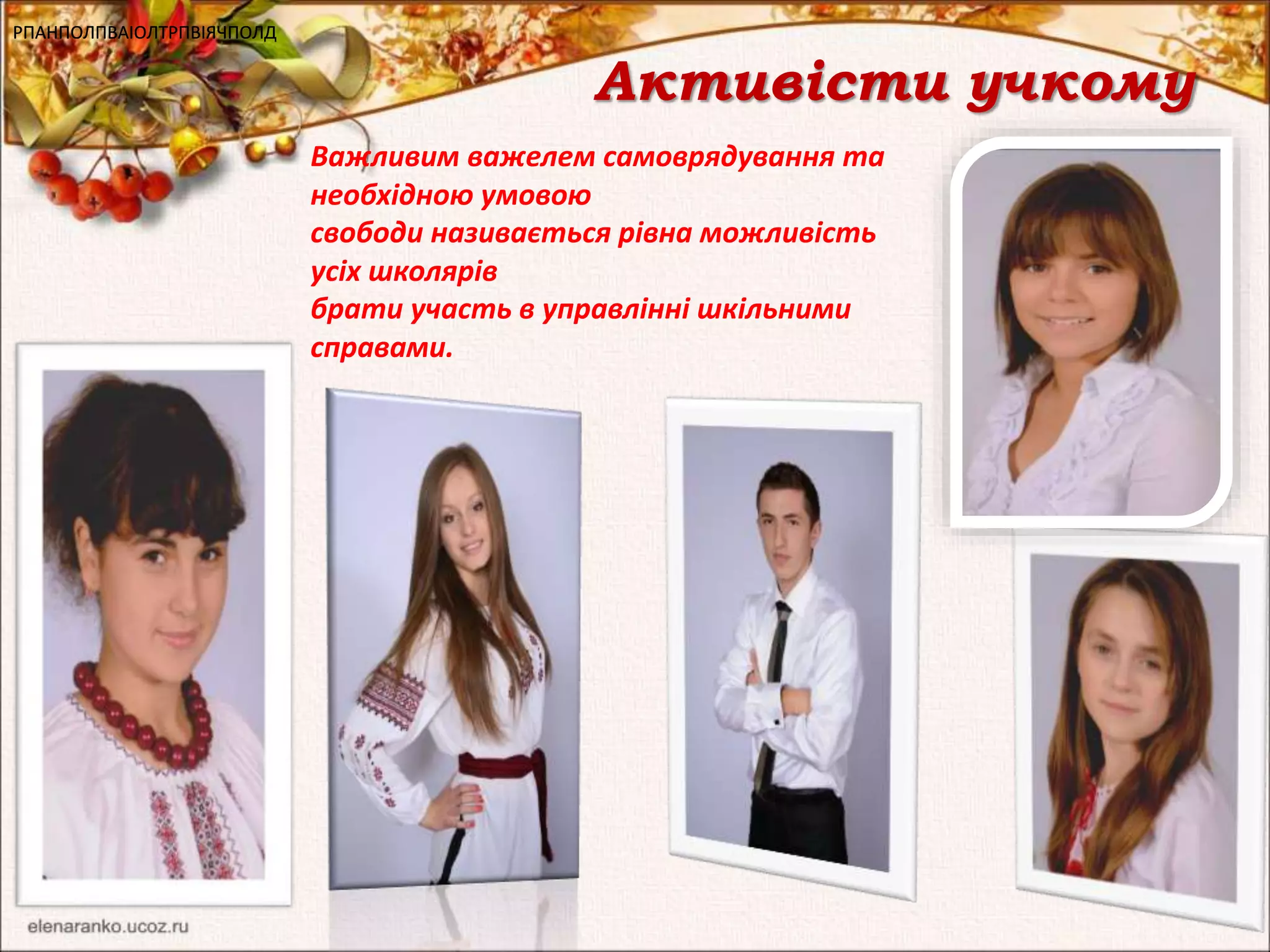 Активісти учкому 
РРРПППАААНННПППОООЛЛЛПППВВВАААІІІОООЛЛЛТТТРРРПППВВВІІІЯЯЯЧЧЧПППОООЛЛЛДДД 
Важливим важелем самоврядування та 
необхідною умовою 
свободи називається рівна можливість 
усіх школярів 
брати участь в управлінні шкільними 
справами. 
 