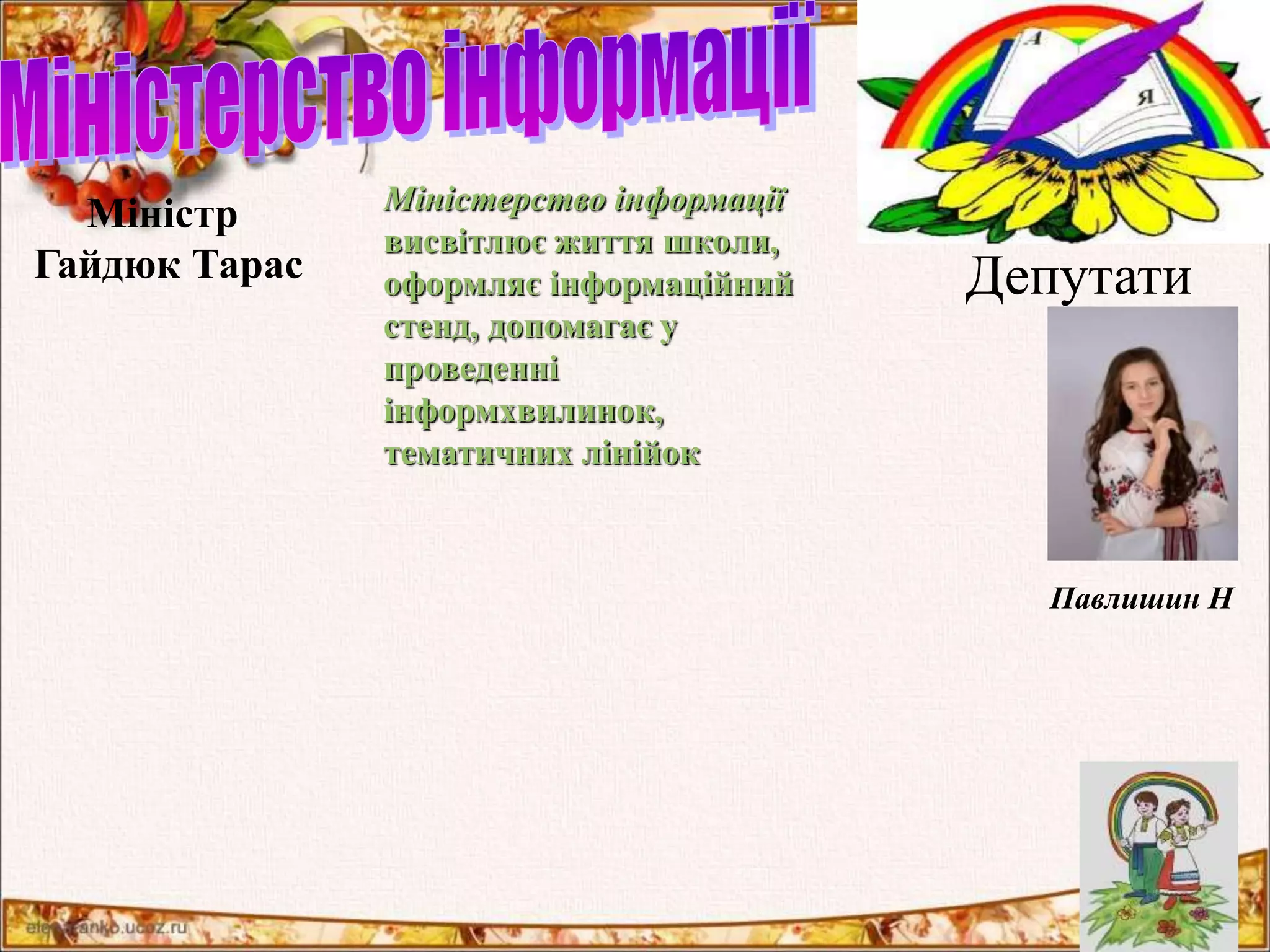 Міністр 
Міністерство інформації 
висвітлює життя школи, 
оформляє інформаційний 
стенд, допомагає у 
проведенні 
інформхвилинок, 
тематичних лінійок 
Гайдюк Тарас Депутати 
Павлишин Н 
 