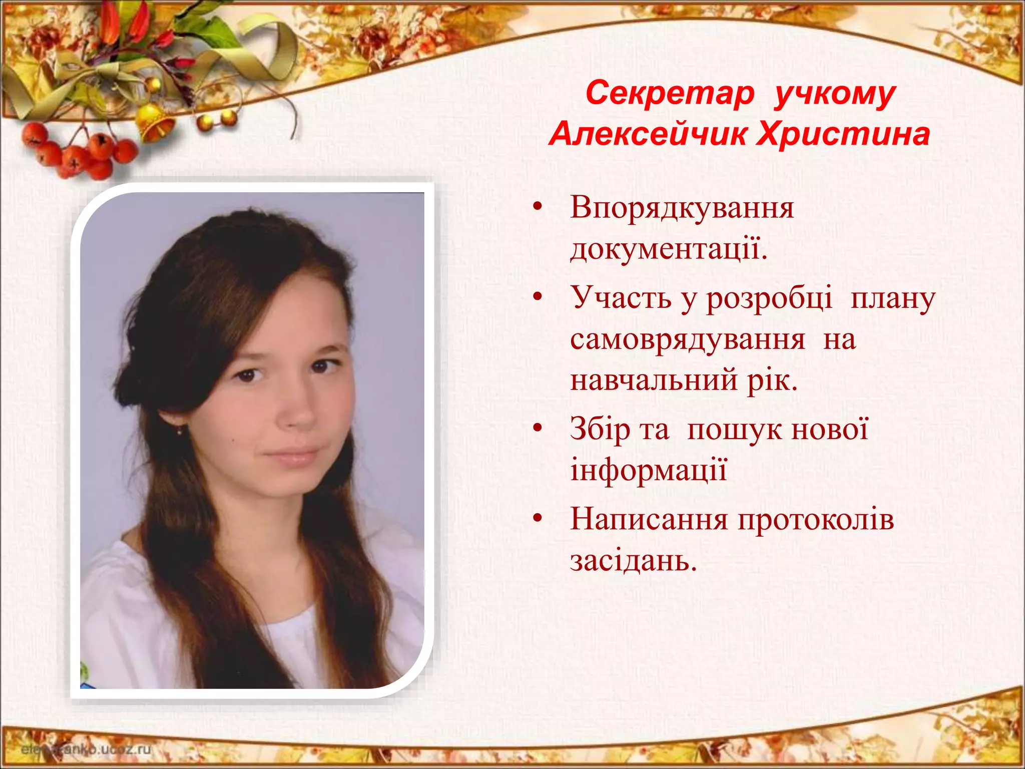 Секретар учкому 
Алексейчик Христина 
• Впорядкування 
документації. 
• Участь у розробці плану 
самоврядування на 
навчальний рік. 
• Збір та пошук нової 
інформації 
• Написання протоколів 
засідань. 
 