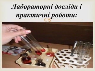 Лабораторні досліди і 
практичні роботи: 
 
 