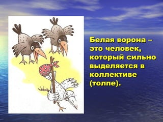 ББееллааяя ввооррооннаа –– 
ээттоо ччееллооввеекк,, 
ккооттооррыыйй ссииллььнноо 
ввыыддеелляяееттссяя вв 
ккооллллееккттииввее 
((ттооллппее)).. 
 