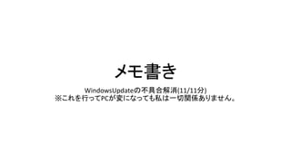 メモ書き 
WindowsUpdateの不具合解消(11/11分) 
※これを行ってPCが変になっても私は一切関係ありません。 
 