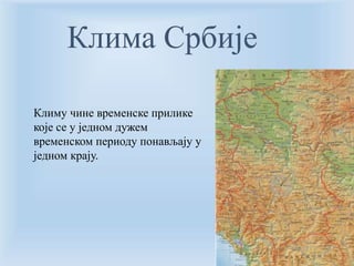 Клима Србије 
Климу чине временске прилике 
које се у једном дужем 
временском периоду понављају у 
једном крају. 
 