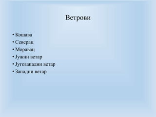 Ветрови 
• Кошава 
• Северац 
• Моравац 
• Јужни ветар 
• Југозападни ветар 
• Западни ветар 
 