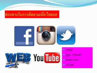 ช่องทางในการติดตามเน็ตไอดอล 
 เฟสบุ๊ค 
 ยูทูป ทวิตเตอร์ 
 อินสตาแกรม 
 เว็บไซต์ 
 