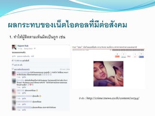 ผลกระทบของเน็ตไอดอลที่มีต่อสังคม 
1. ทาให้ผู้ติดตามเห็นผิดเป็นถูก เช่น 
อ้างอิง : http://crime.tnews.co.th/content/111744/ 
 