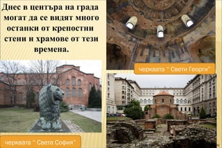 Днес в центъра на града 
могат да се видят много 
останки от крепостни 
стени и храмове от тези 
времена. 
черквата “ Свет...