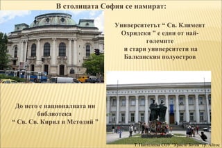 В столицата София се намират: 
Университетът “ Св. Климент 
Охридски ” е един от най- 
големите 
и стари университети на 
...