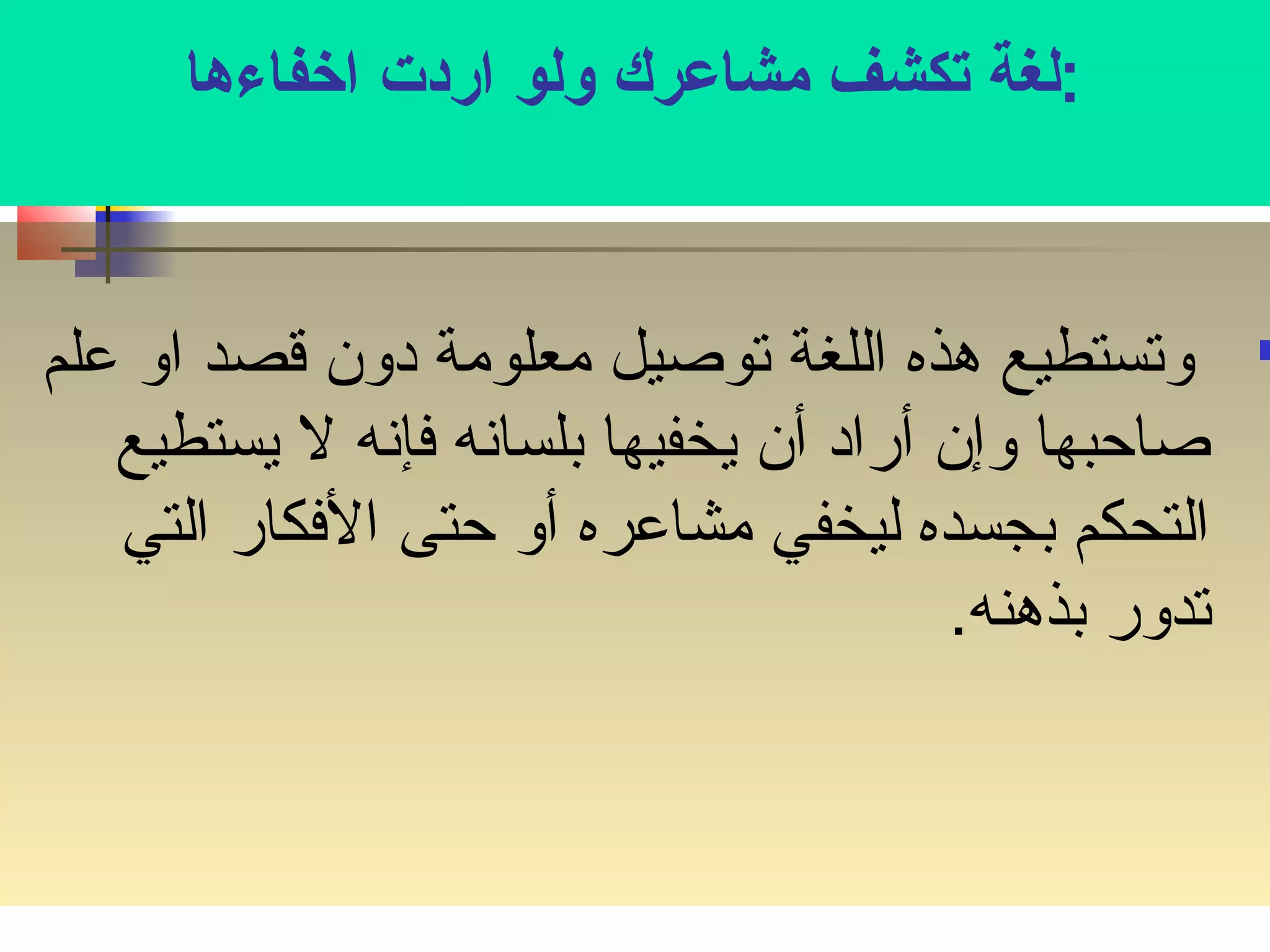 :لغة تصكشف مشاعرك ولو اردت اخرفاءها 
وتستطيع هذه اللغة توصيل معلومة دون قصد او علم  
صاحبها وإن أراد أن يخفيها بلسانسه فإنسه ل يستطيع 
التحكم بجسده ليخفي مشاعره أو حتى الفكار التي 
تدور بذهنه. 
 