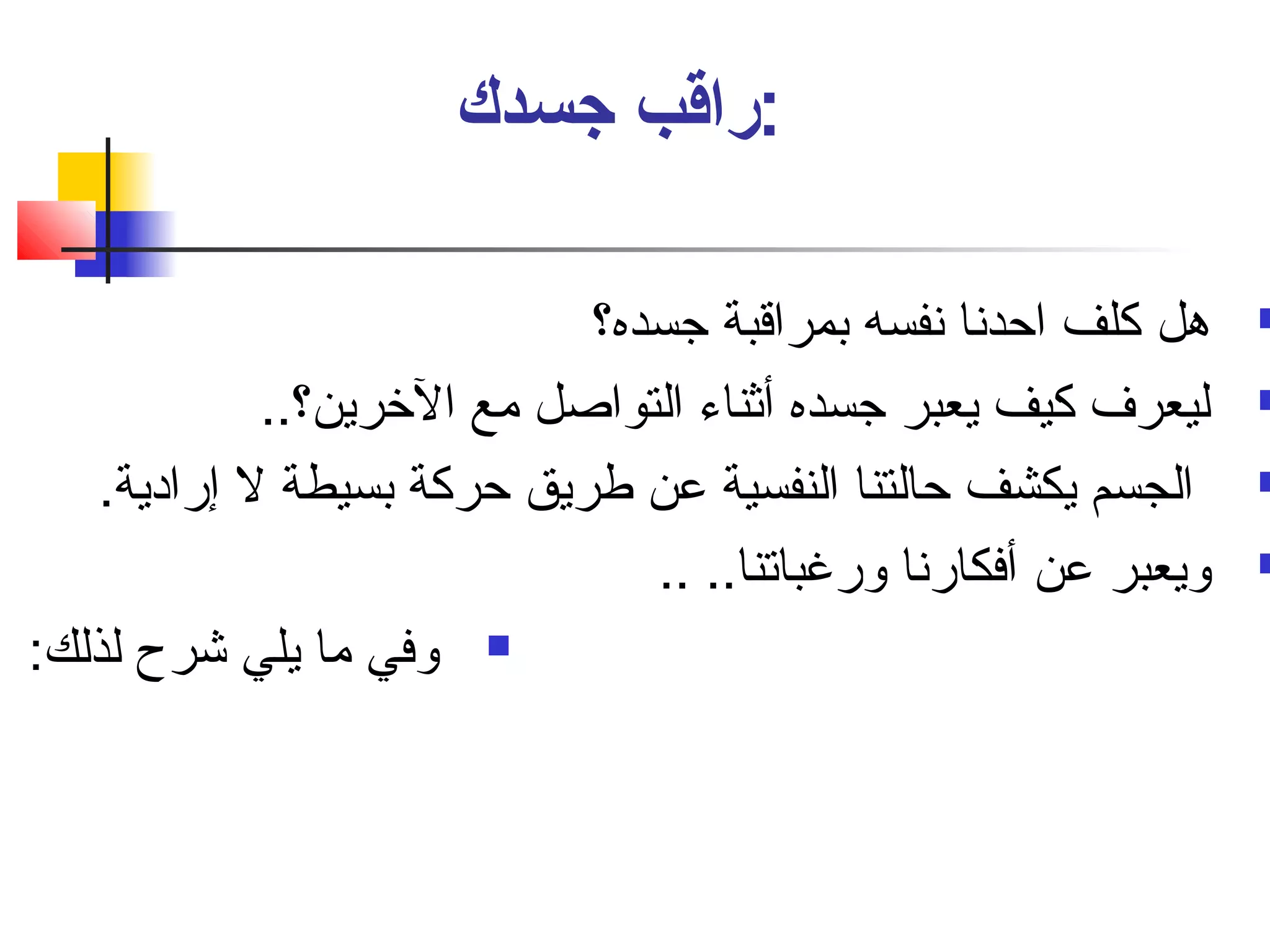 :راقب جسدك 
هل كلف احدنسا نسفسه بمراقبة جسده؟  
ليعرف كيف يعبر جسده أثناء التواصل مع الخرين؟..  
الجسم يكشف حالتنا النفسية عن طريق حركة بسيطة ل إرادية.  
ويعبر عن أفكارنسا ورغباتنا.. ..  
وفي ما يلي شرح لذلك:  
 
