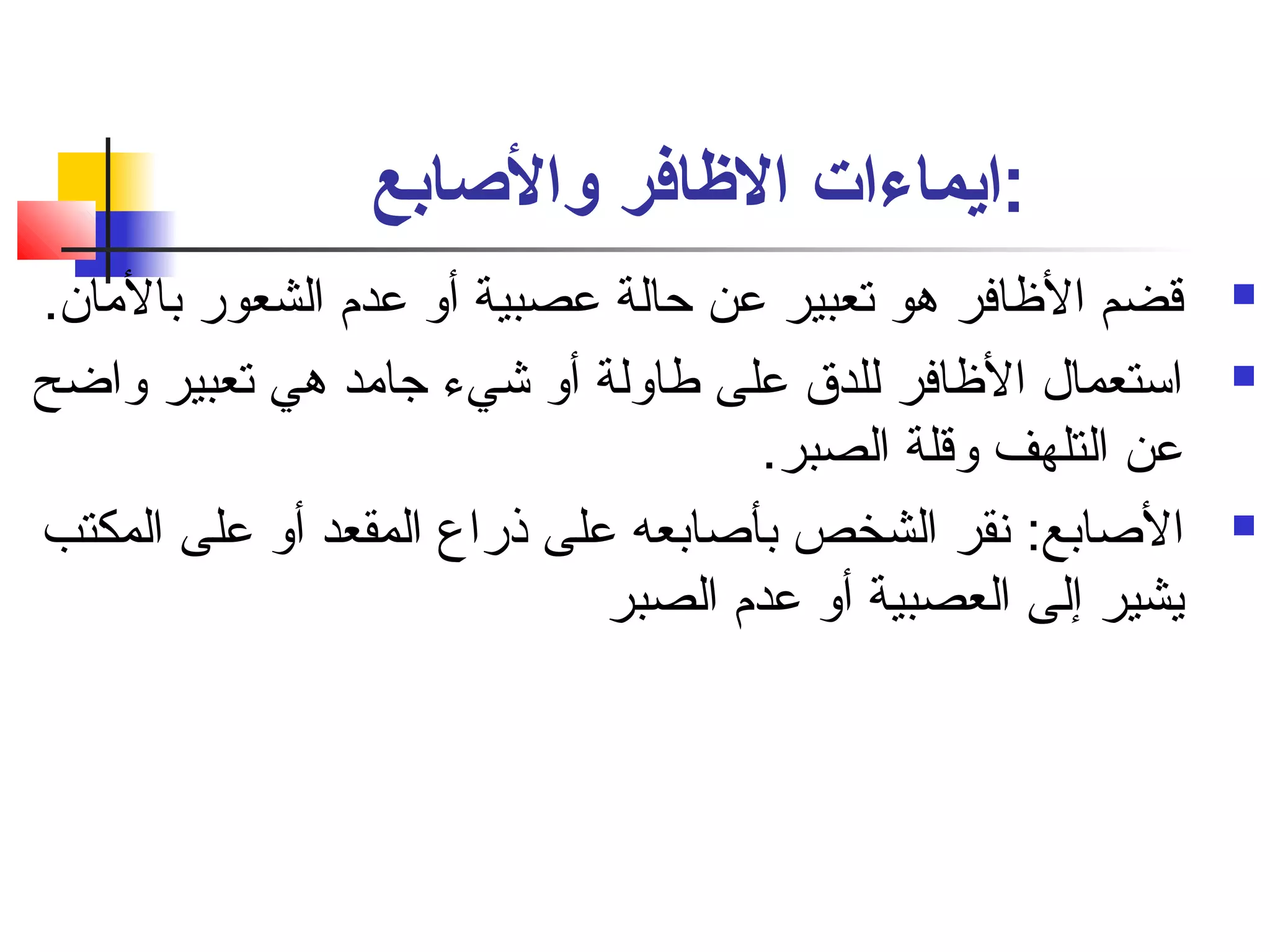 :ايماءات الظاافر والصاابع 
قضم الظاافر هو تعبير عن حالة عصبية أو عدم  الشعور بالمان.  
استعمال الظاافر للدق على طاولة أو شيء جامد هي تعبير واضح  
عن التلهف وقلة الصبر. 
الصاابع: نفقر الشخص بأصاابعه على ذراع المقعد أو على المكتب  
يشير إلى العصبية أو عدم  الصبر 
 