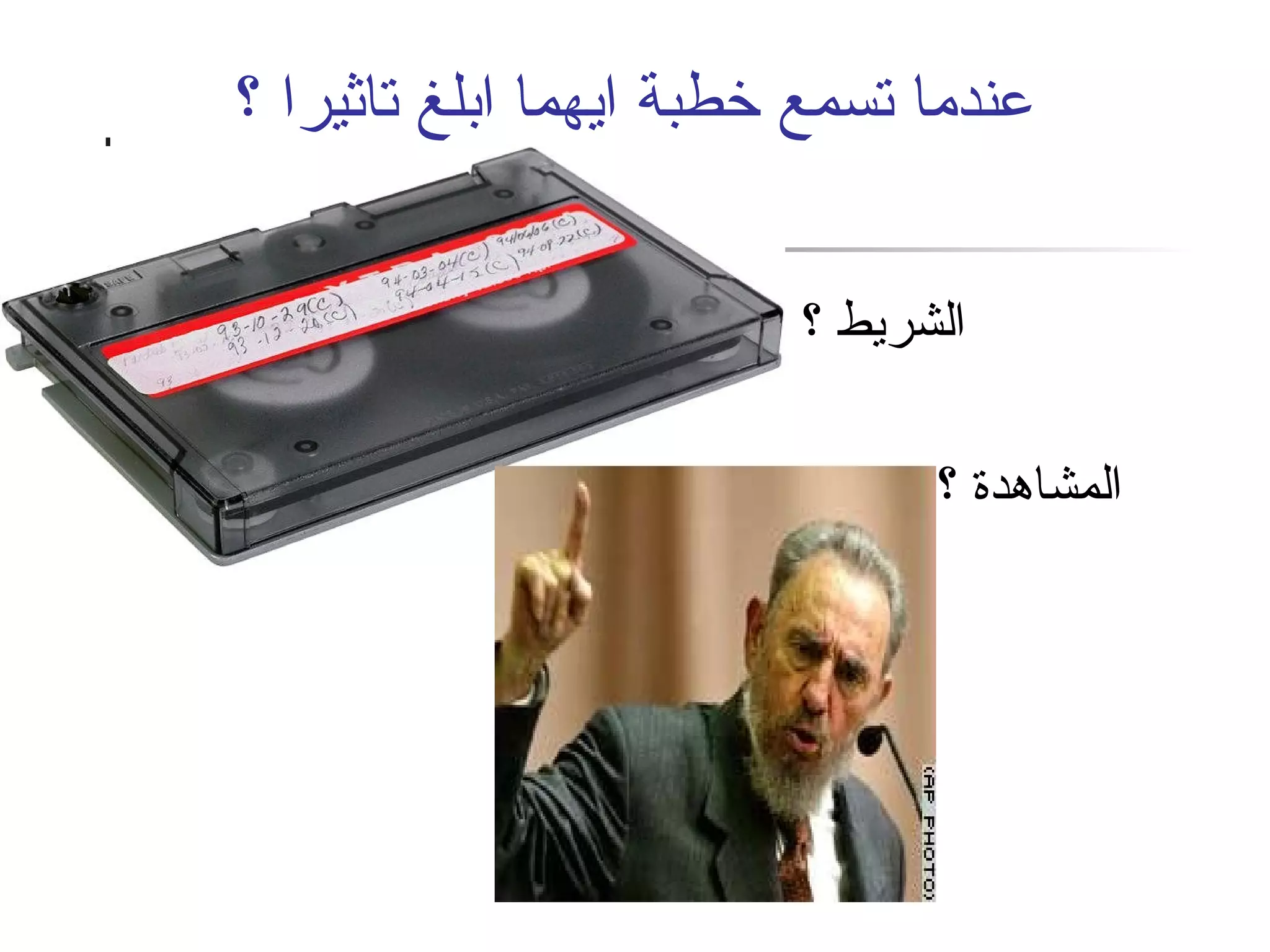 عندما تسمع خطبة ايهما ابلغ تاثيرا ؟ 
الشريط ؟ 
المشاهدة ؟ 
 