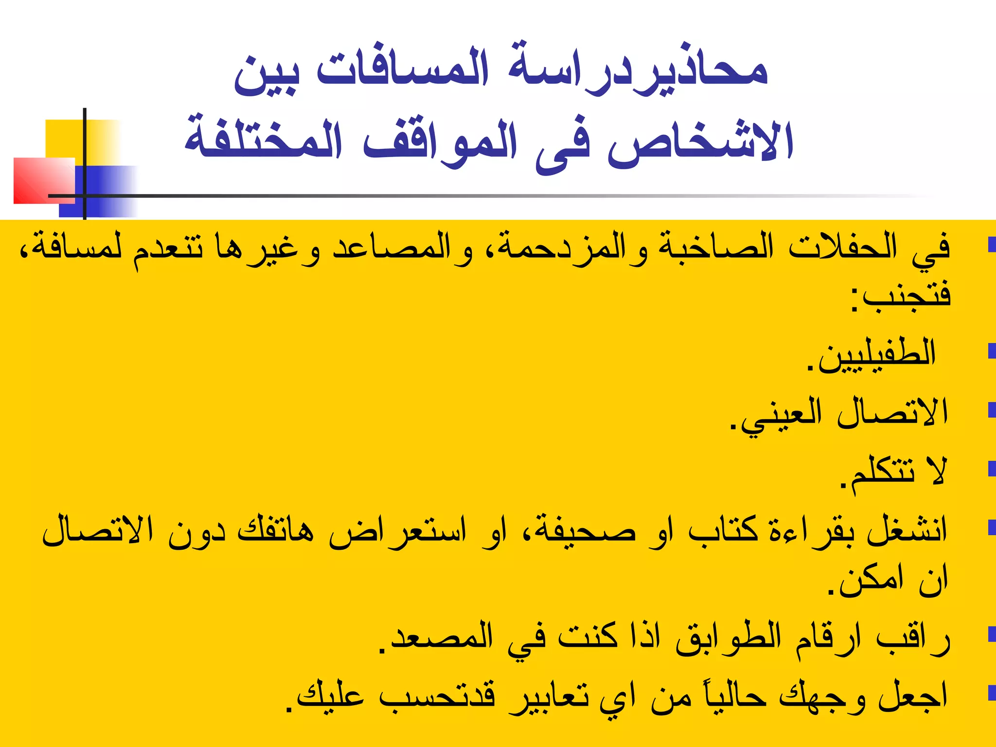 محاذنيردراسة المسافات بين 
الشخاص فى المواقف المختلفة 
في الحفلت الصاخبة والمزدحمة، والمصاعد وغيرها تنعدم  لمسافة،  
فتجنب: 
الطفيليين.  
التصال العيني.  
ل تتكلم.  
انفشغل بقراءة كتاب او صاحيفة، او استعراض هاتفك دون التصال  
ان امكن. 
راقب ارقام  الطوابق اذا كنت في المصعد.  
اجعل وجهك حالياً: من اي تعابير قدتحسب عليك.  
 