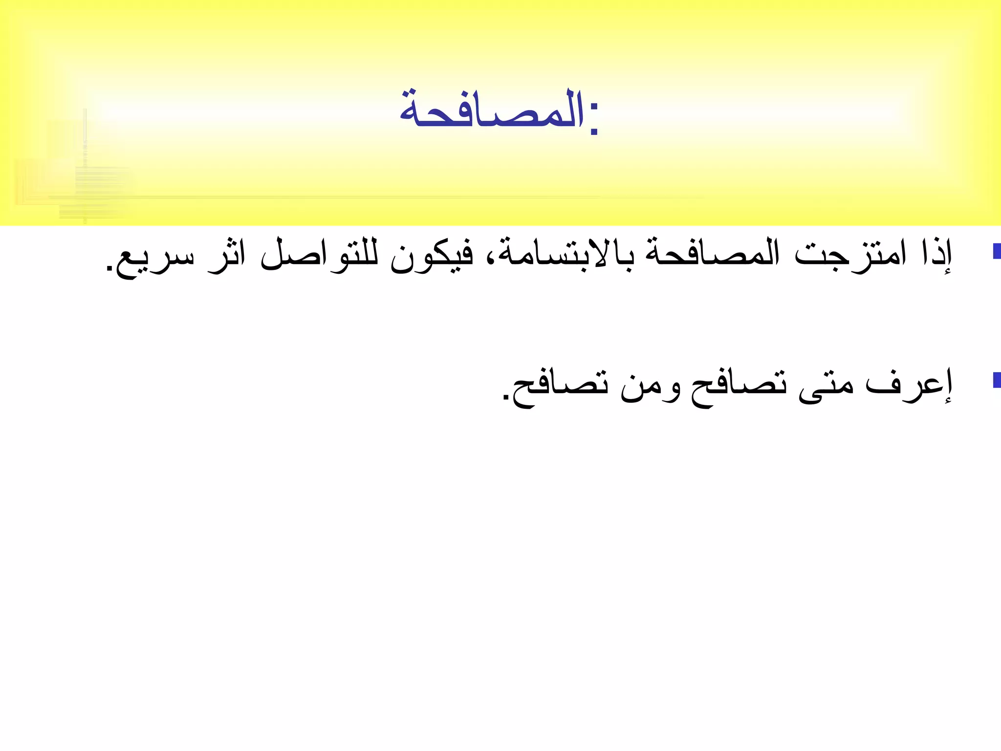 :المصافحة 
إذا امتزجتت المصافحة بالبتسامة، فيكون للتواصل اثر سريع.  
إعرف متى تصصافح ومن تصصافح.  
 