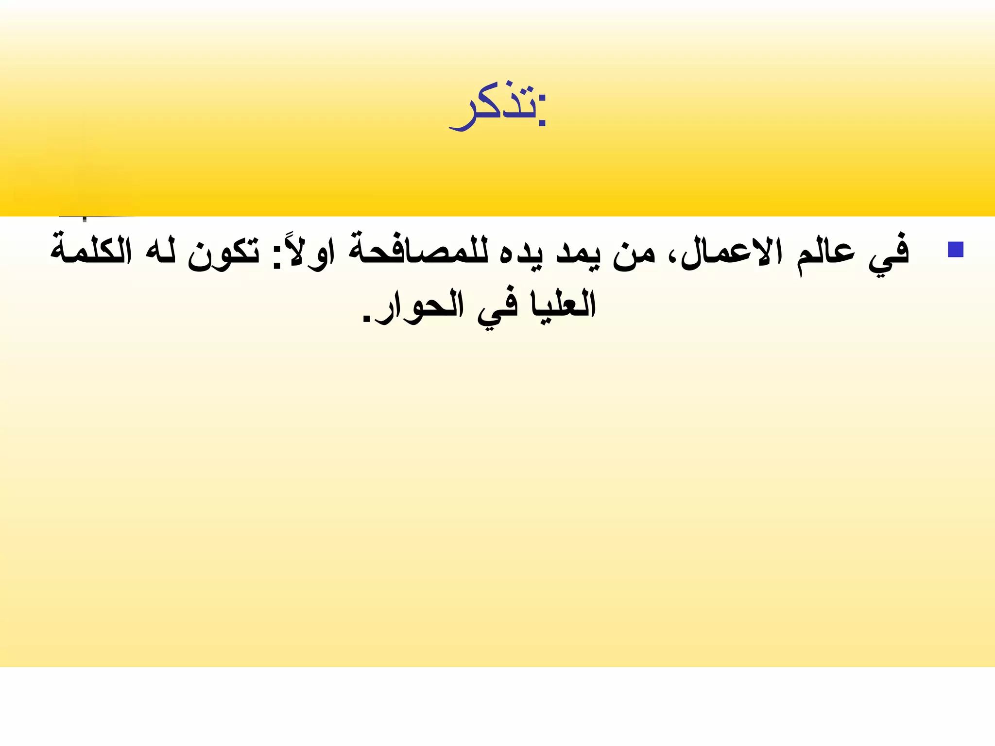 :تصذكر 
في عمالم الاعممال، من يمد يده للمصافحة اولاً: : ت تكون له الكلمة  
العليا في الحوار. 
 