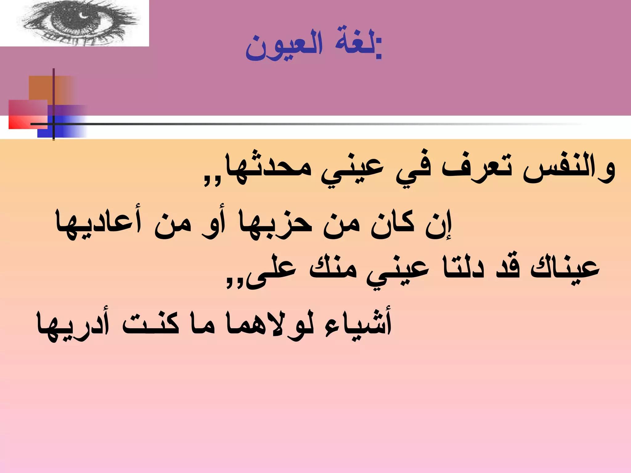 :لغة العيون 
والنفس تعرف في عميني محدثها,, 
إن كان من حبزبها أو من أعماديها 
عميناك قد دلتا عميني منك عملى,, 
أشياء لولاهما ما كنـت أدريها 
 