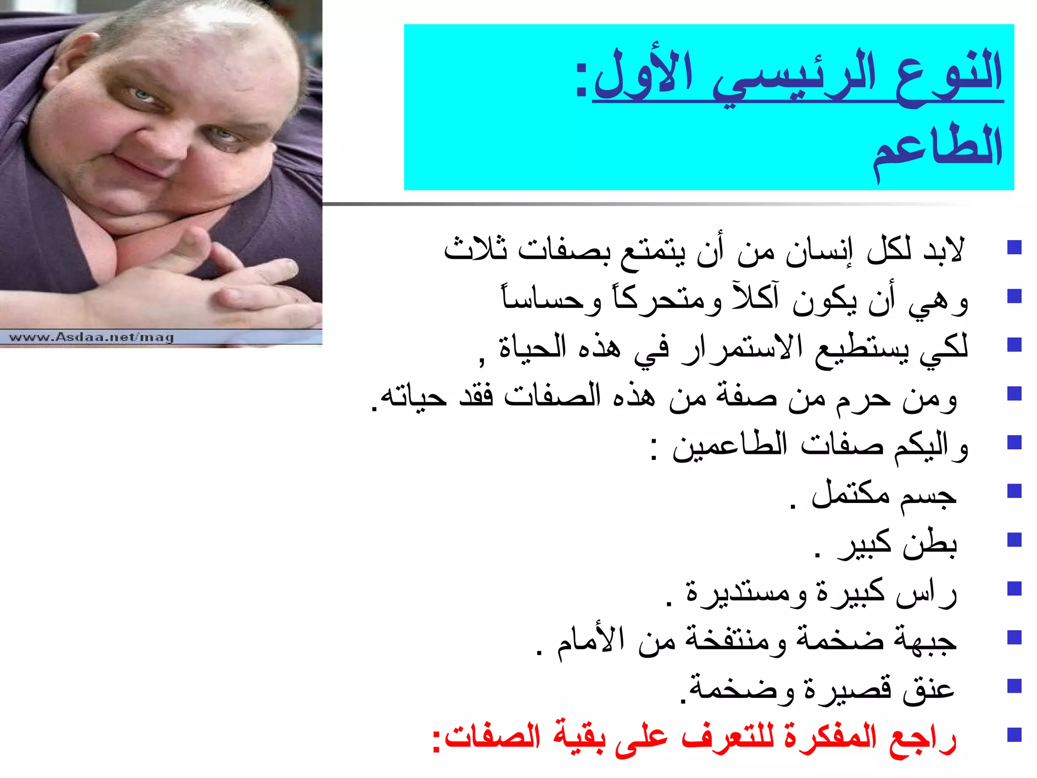 النوع الرئيسي الول: 
الطاعم 
لبد لكل إنسان من أن يتمتع بصفات ثلث   
وهي أن يكون آكل ومتحركاً  وحساساً   
لكي يستطيع الستمرار في هذه الحياة ,  
ومن حرم من صفة من هذه الصفات فقد حياته.  
واليكم صفات الطاعمين :  
جسم مكتمل .  
بطن كبير .  
راس كبيرة ومستديرة .  
جبهة ضخمة ومنتفخة من المام .  
عنق قصيرة وضخمة.  
راجع المفكرة للتعرف على بقية الصفات:  
 